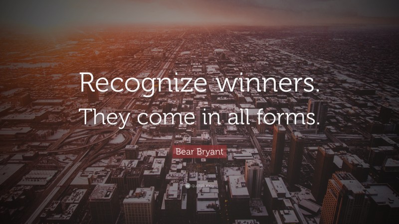 Bear Bryant Quote: “Recognize winners. They come in all forms.”