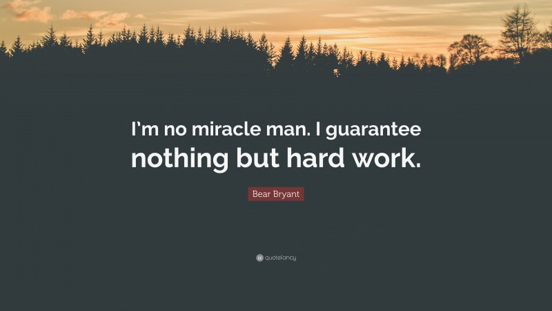 Bear Bryant Quote: “I’m no miracle man. I guarantee nothing but hard work.”