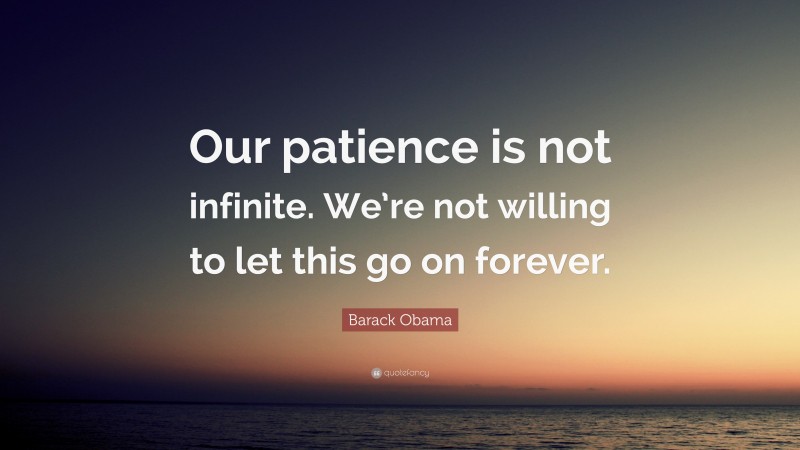 Barack Obama Quote: “Our patience is not infinite. We’re not willing to let this go on forever.”