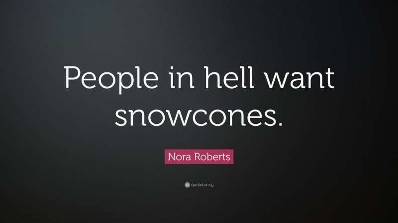 Nora Roberts Quote: “People in hell want snowcones.”