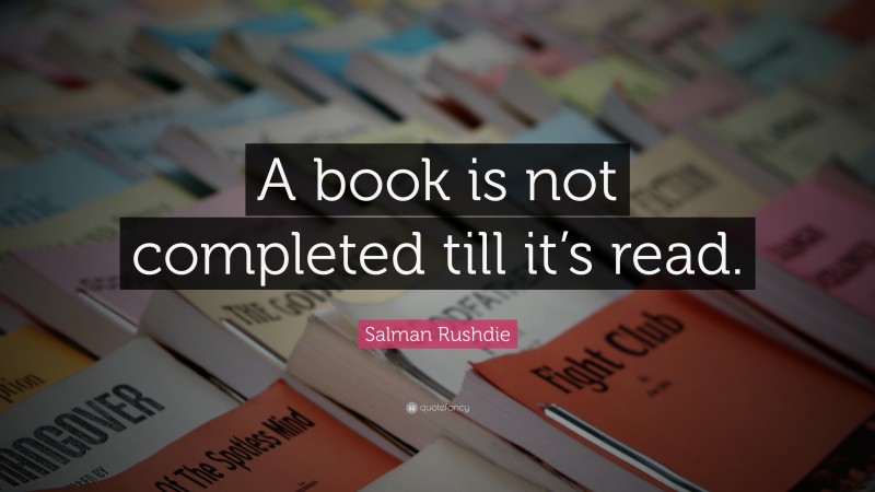 Salman Rushdie Quote: “A book is not completed till it’s read.”
