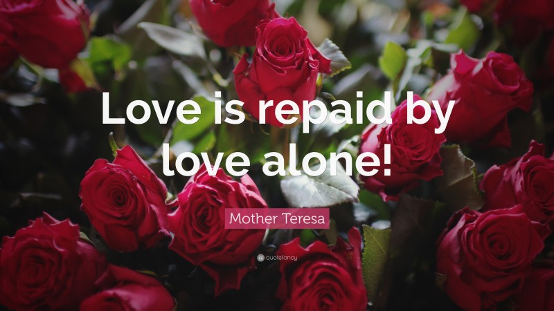 Mother Teresa Quote: “Love is repaid by love alone!”