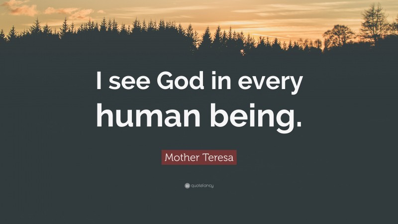 Mother Teresa Quote: “I see God in every human being.”