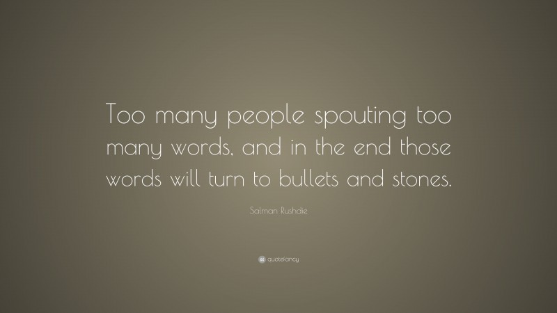 Salman Rushdie Quote: “Too many people spouting too many words, and in the end those words will turn to bullets and stones.”