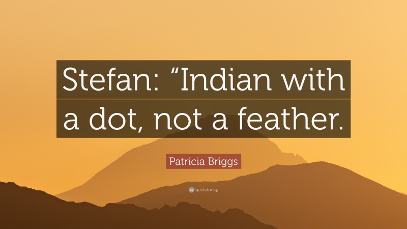 Patricia Briggs Quote: “Stefan: “Indian with a dot, not a feather.”