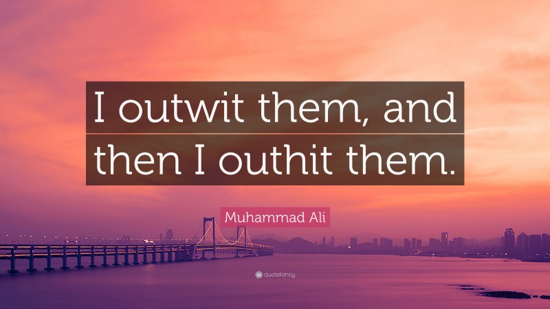 Muhammad Ali Quote: “I outwit them, and then I outhit them.”