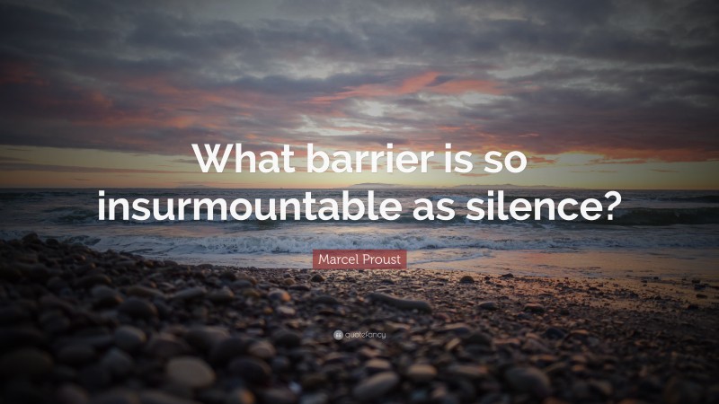 Marcel Proust Quote: “What barrier is so insurmountable as silence?”