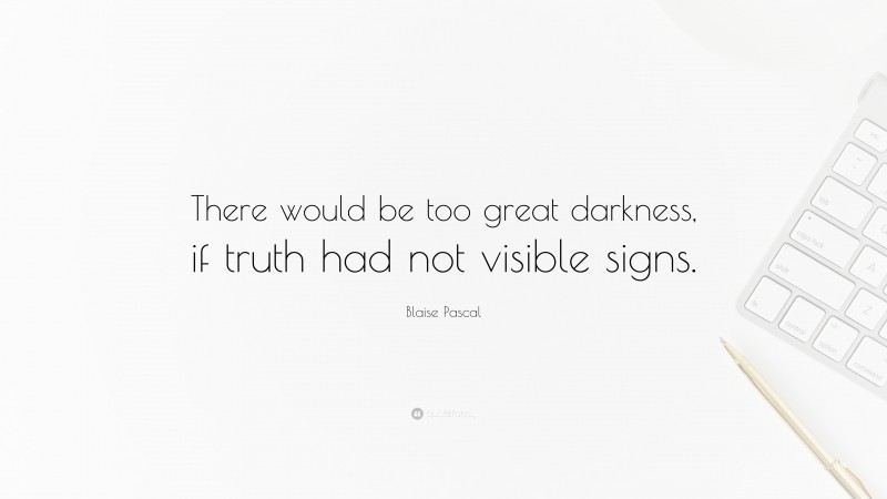 Blaise Pascal Quote: “There would be too great darkness, if truth had not visible signs.”