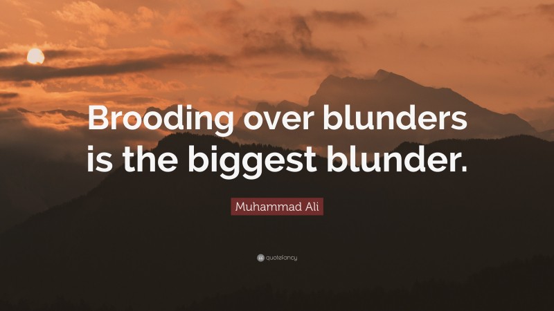 Muhammad Ali Quote: “Brooding over blunders is the biggest blunder.”