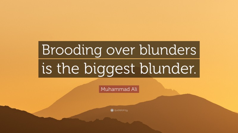 Muhammad Ali Quote: “Brooding over blunders is the biggest blunder.”