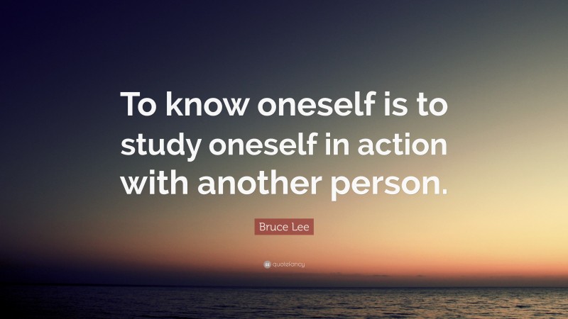 Bruce Lee Quote: “To know oneself is to study oneself in action with another person.”
