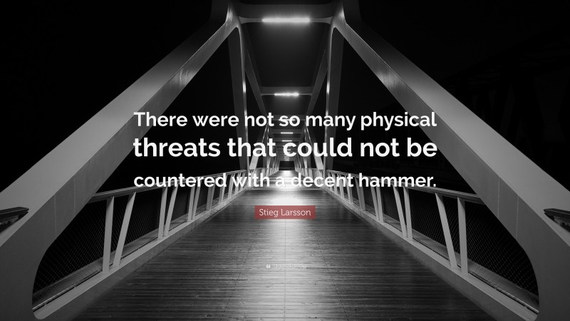 Stieg Larsson Quote: “There were not so many physical threats that could not be countered with a decent hammer.”