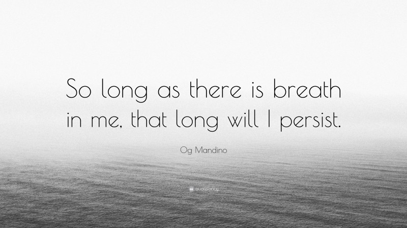 Og Mandino Quote: “So long as there is breath in me, that long will I persist.”