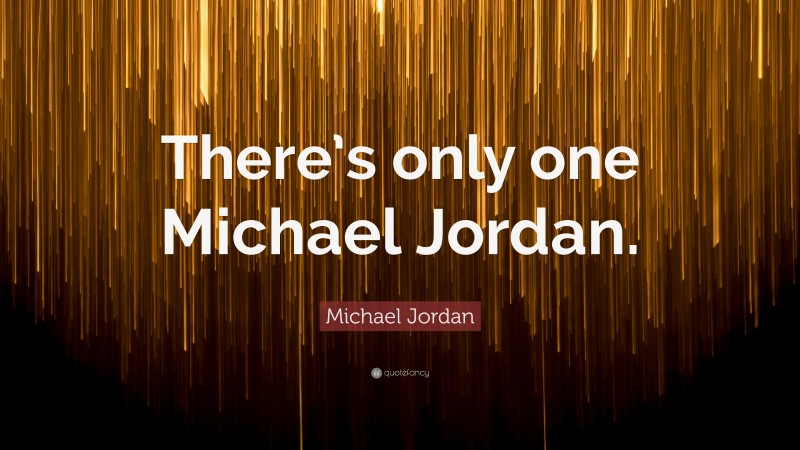 Michael Jordan Quote: “There’s only one Michael Jordan.”