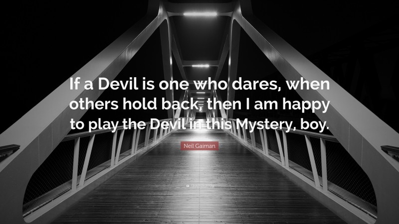 Neil Gaiman Quote: “If a Devil is one who dares, when others hold back, then I am happy to play the Devil in this Mystery, boy.”