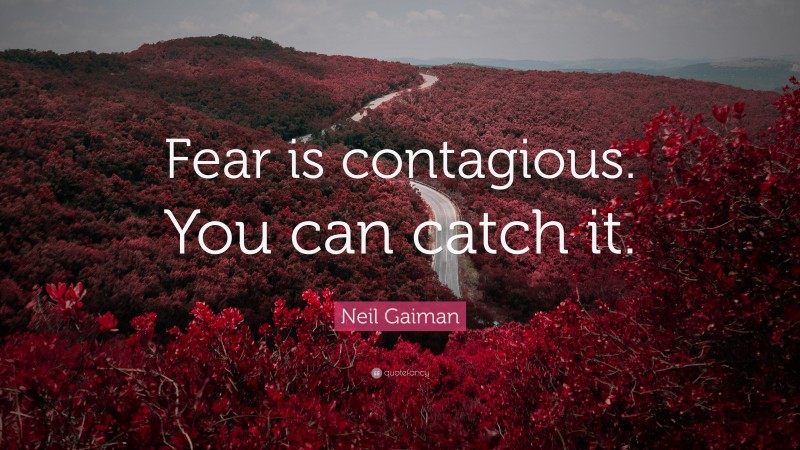 Neil Gaiman Quote: “Fear is contagious. You can catch it.”