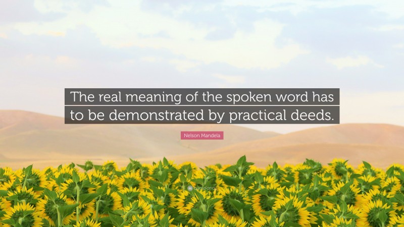 Nelson Mandela Quote: “The real meaning of the spoken word has to be demonstrated by practical deeds.”