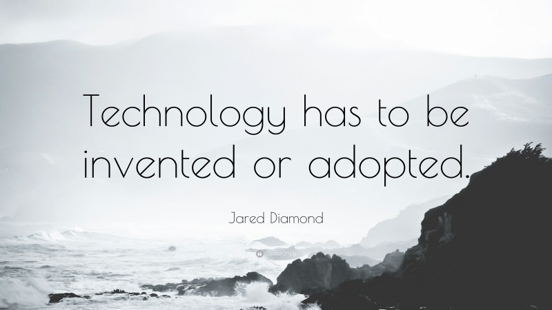 Jared Diamond Quote: “Technology has to be invented or adopted.”