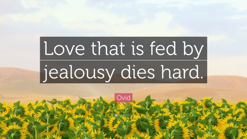 Ovid Quote: “Love that is fed by jealousy dies hard.”