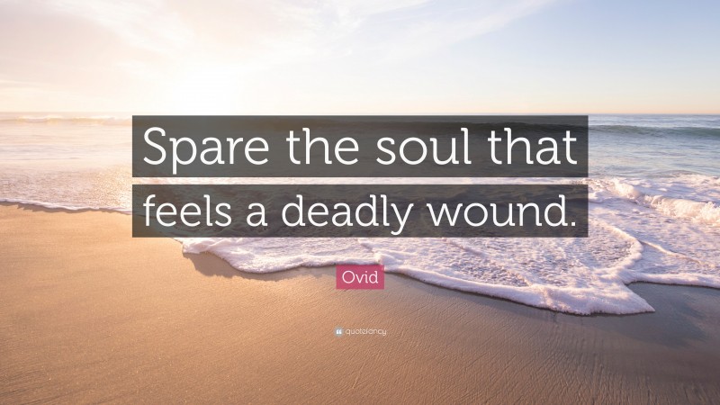 Ovid Quote: “Spare the soul that feels a deadly wound.”