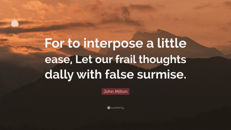 John Milton Quote: “For to interpose a little ease, Let our frail thoughts dally with false surmise.”