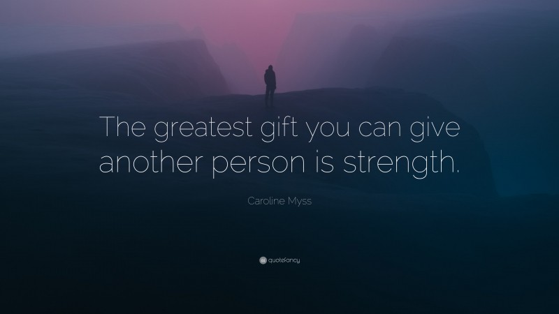 Caroline Myss Quote: “The greatest gift you can give another person is strength.”