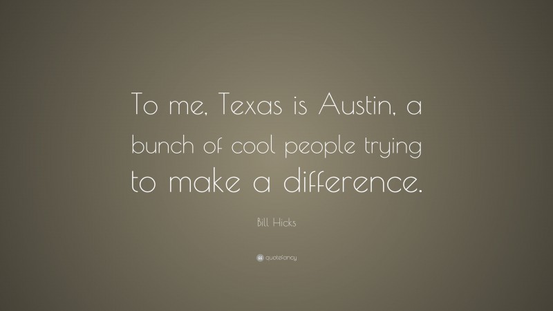 Bill Hicks Quote: “To me, Texas is Austin, a bunch of cool people trying to make a difference.”