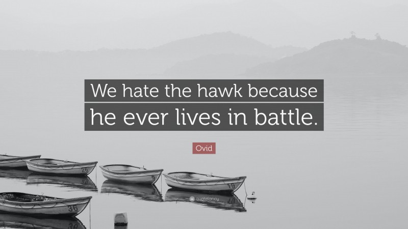 Ovid Quote: “We hate the hawk because he ever lives in battle.”