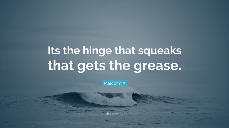 Malcolm X Quote: “Its the hinge that squeaks that gets the grease.”