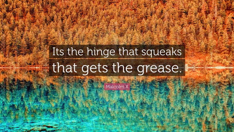 Malcolm X Quote: “Its the hinge that squeaks that gets the grease.”