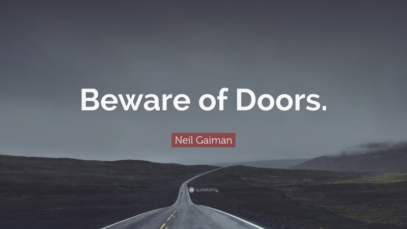 Neil Gaiman Quote: “Beware of Doors.”
