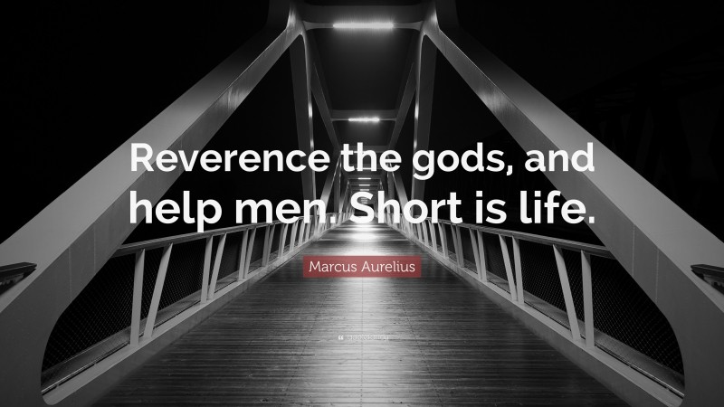 Marcus Aurelius Quote: “Reverence the gods, and help men. Short is life.”