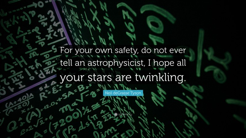 Neil deGrasse Tyson Quote: “For your own safety, do not ever tell an astrophysicist, I hope all your stars are twinkling.”
