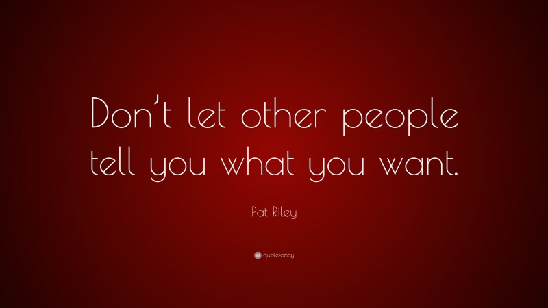 Pat Riley Quote: “Don’t let other people tell you what you want.”