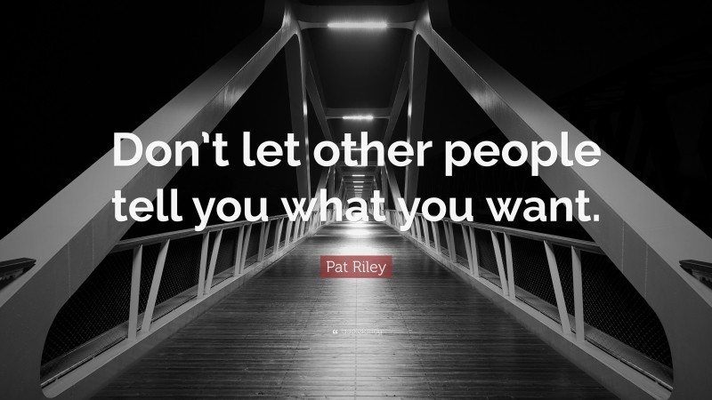 Pat Riley Quote: “Don’t let other people tell you what you want.”