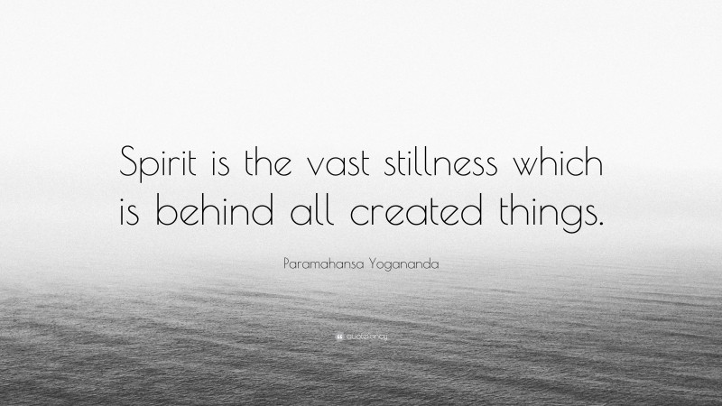 Paramahansa Yogananda Quote: “Spirit is the vast stillness which is behind all created things.”