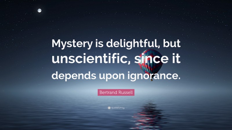 Bertrand Russell Quote: “Mystery is delightful, but unscientific, since it depends upon ignorance.”
