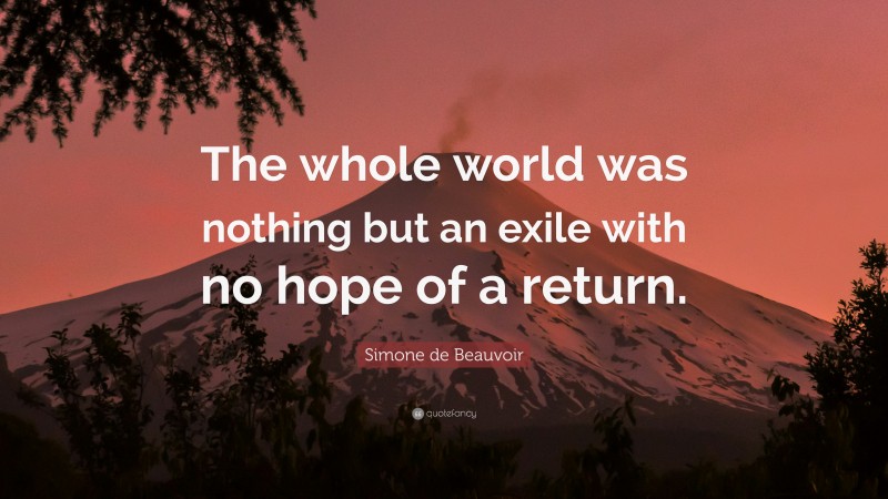 Simone de Beauvoir Quote: “The whole world was nothing but an exile with no hope of a return.”