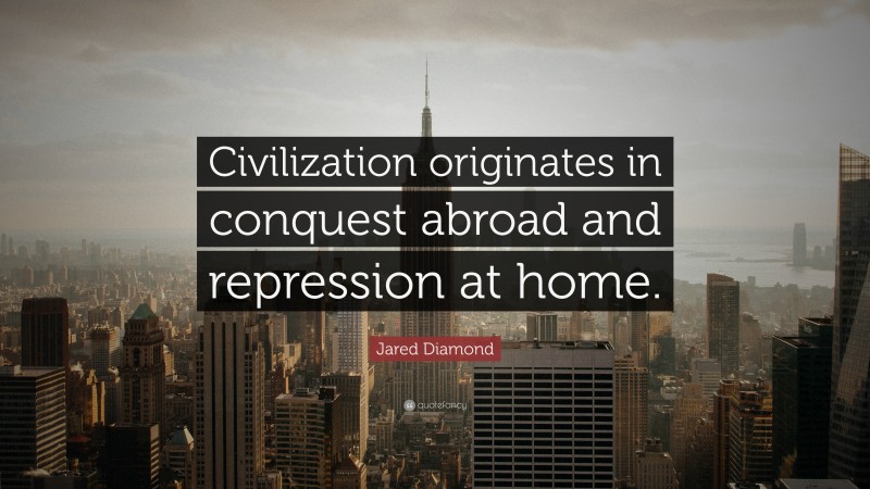 Jared Diamond Quote: “Civilization originates in conquest abroad and repression at home.”