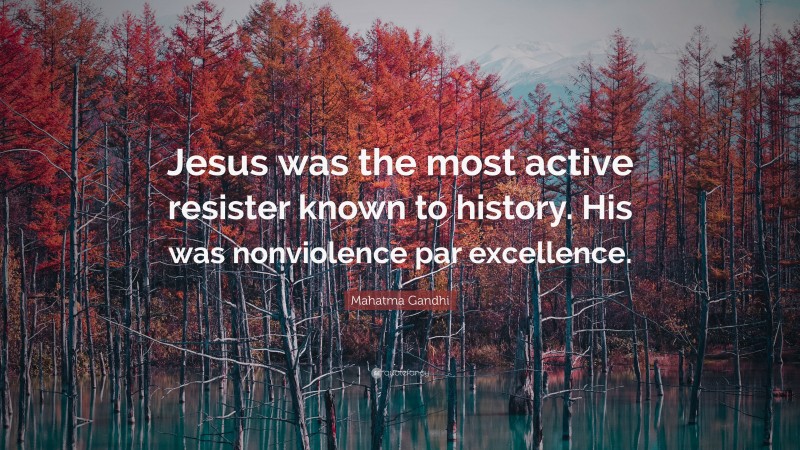 Mahatma Gandhi Quote: “Jesus was the most active resister known to history. His was nonviolence par excellence.”