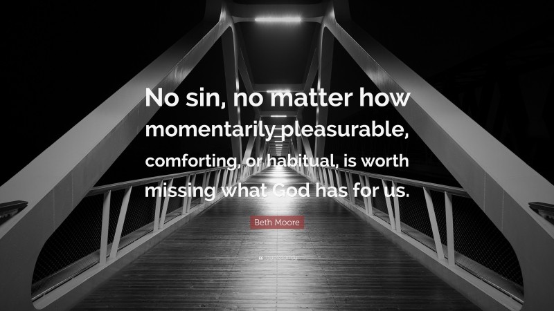 Beth Moore Quote: “No sin, no matter how momentarily pleasurable, comforting, or habitual, is worth missing what God has for us.”