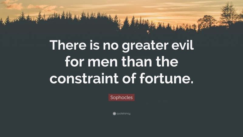 Sophocles Quote: “There is no greater evil for men than the constraint of fortune.”