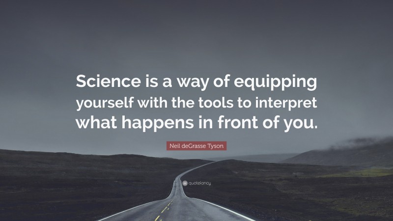 Neil deGrasse Tyson Quote: “Science is a way of equipping yourself with the tools to interpret what happens in front of you.”