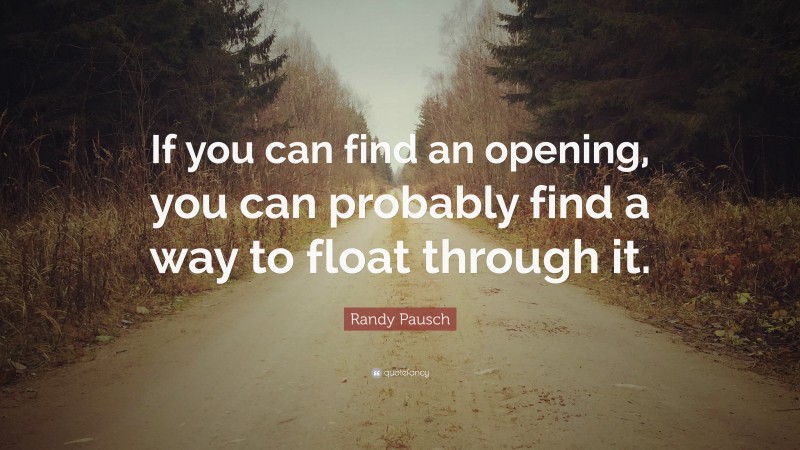 Randy Pausch Quote: “If you can find an opening, you can probably find a way to float through it.”