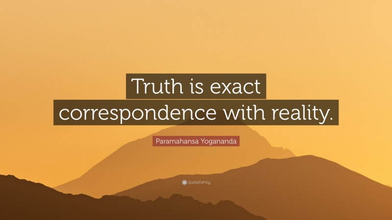 Paramahansa Yogananda Quote: “Truth is exact correspondence with reality.”