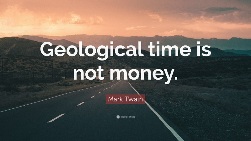 Mark Twain Quote: “Geological time is not money.”