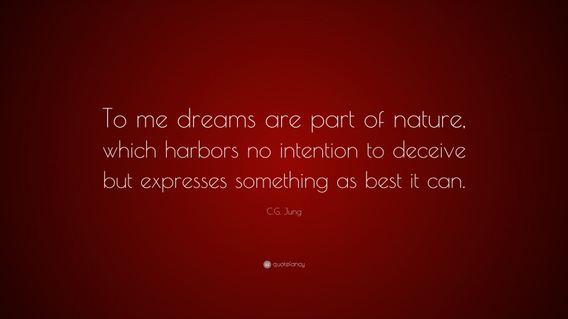C.G. Jung Quote: “To me dreams are part of nature, which harbors no intention to deceive but expresses something as best it can.”