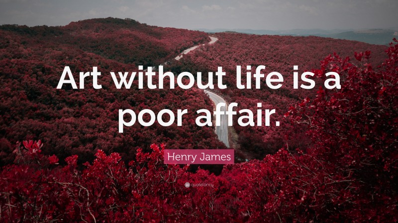 Henry James Quote: “Art without life is a poor affair.”