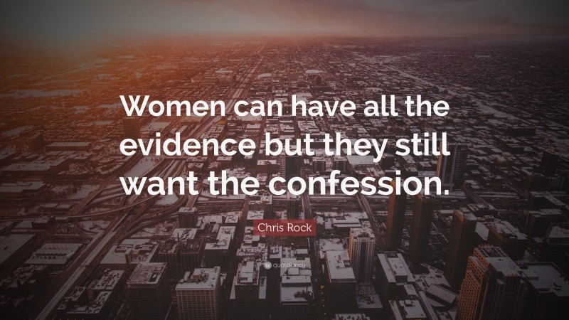Chris Rock Quote: “Women can have all the evidence but they still want the confession.”