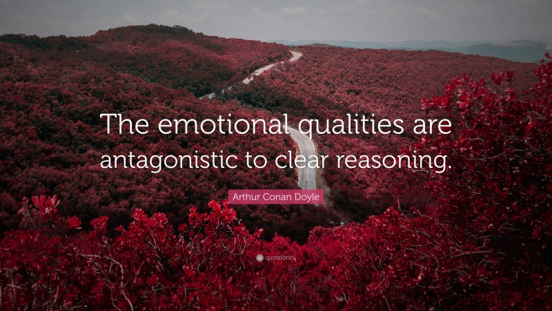 Arthur Conan Doyle Quote: “The emotional qualities are antagonistic to clear reasoning.”